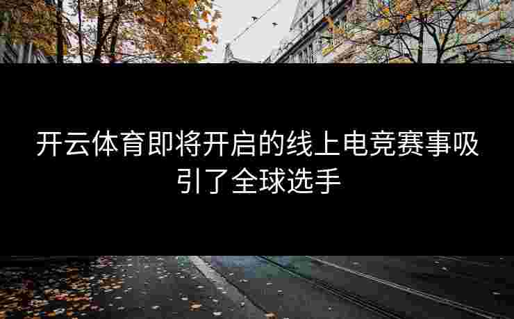 开云体育即将开启的线上电竞赛事吸引了全球选手