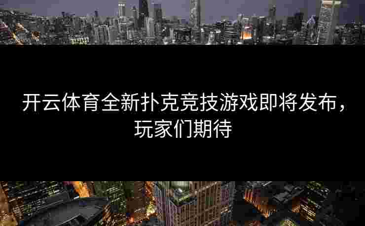 开云体育全新扑克竞技游戏即将发布，玩家们期待