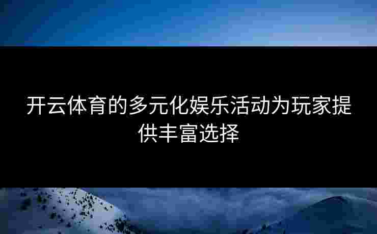 开云体育的多元化娱乐活动为玩家提供丰富选择