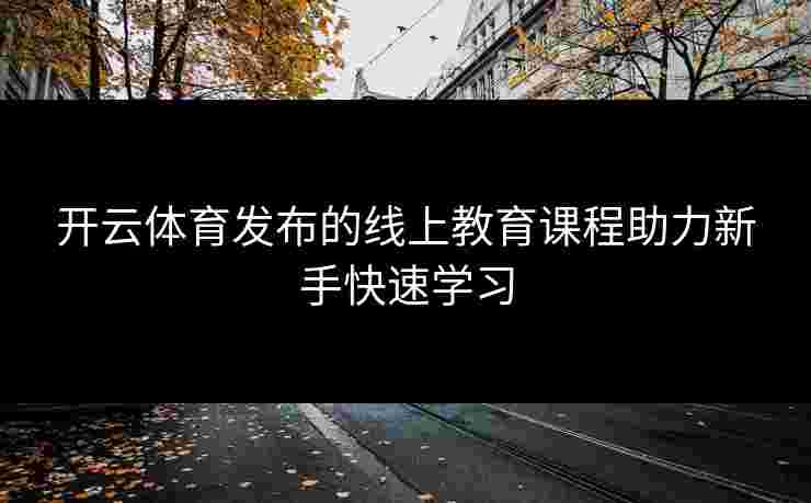 开云体育发布的线上教育课程助力新手快速学习