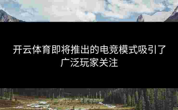 开云体育即将推出的电竞模式吸引了广泛玩家关注