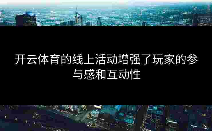 开云体育的线上活动增强了玩家的参与感和互动性
