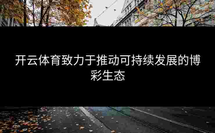 开云体育致力于推动可持续发展的博彩生态