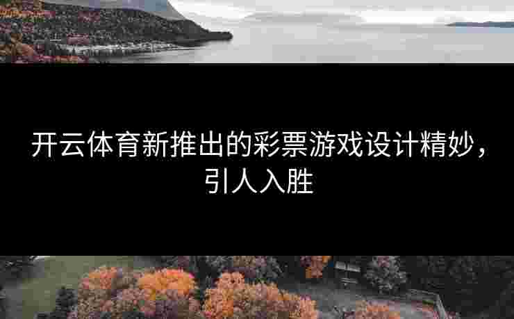 开云体育新推出的彩票游戏设计精妙，引人入胜