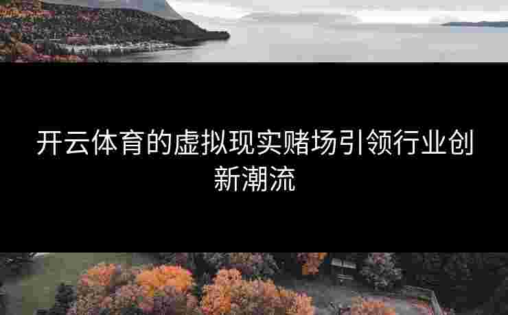 开云体育的虚拟现实赌场引领行业创新潮流