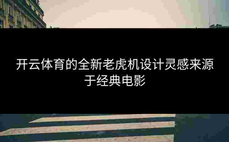 开云体育的全新老虎机设计灵感来源于经典电影