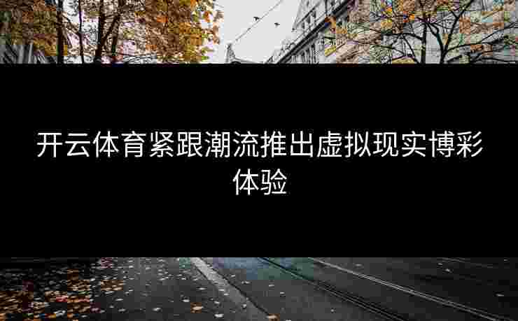 开云体育紧跟潮流推出虚拟现实博彩体验
