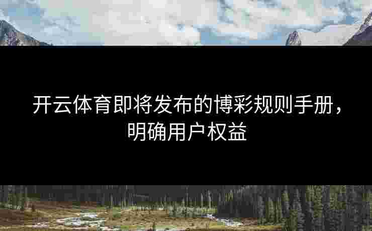 开云体育即将发布的博彩规则手册，明确用户权益