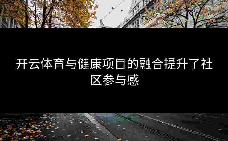 开云体育与健康项目的融合提升了社区参与感
