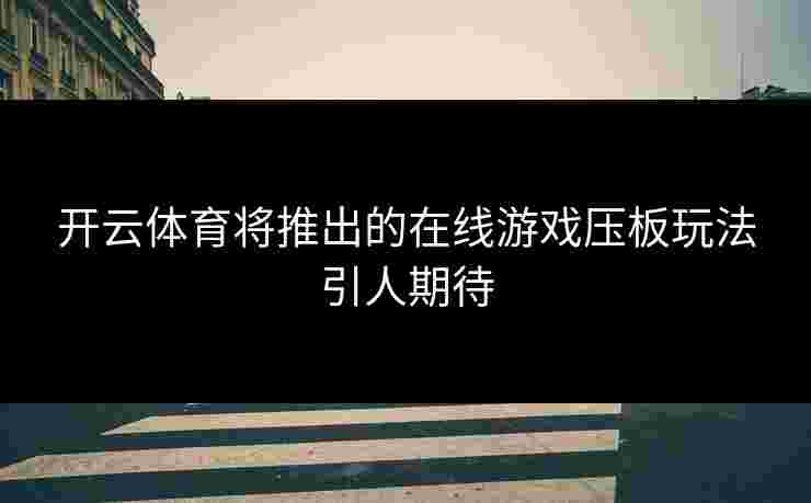 开云体育将推出的在线游戏压板玩法引人期待