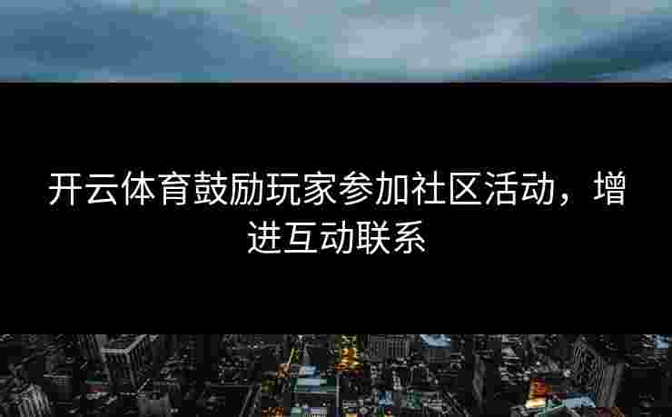 开云体育鼓励玩家参加社区活动，增进互动联系