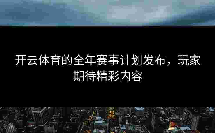 开云体育的全年赛事计划发布，玩家期待精彩内容