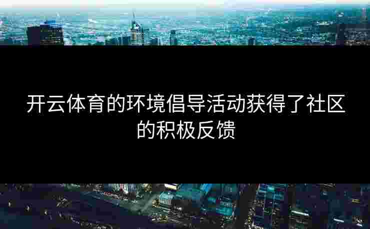 开云体育的环境倡导活动获得了社区的积极反馈