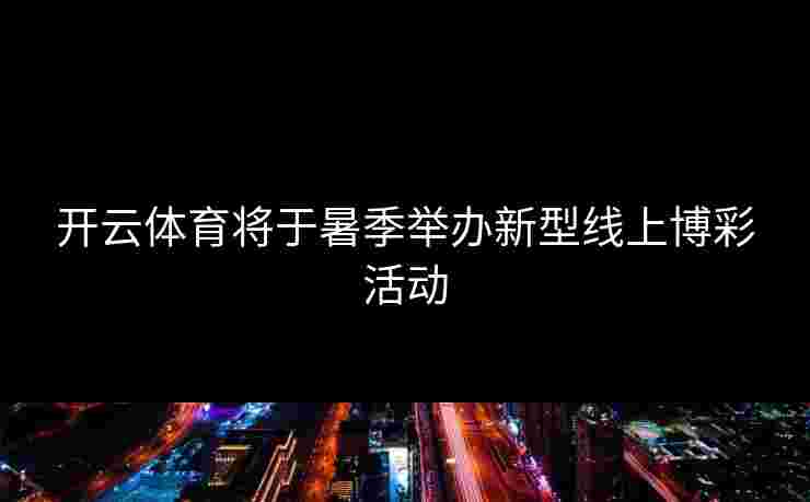 开云体育将于暑季举办新型线上博彩活动