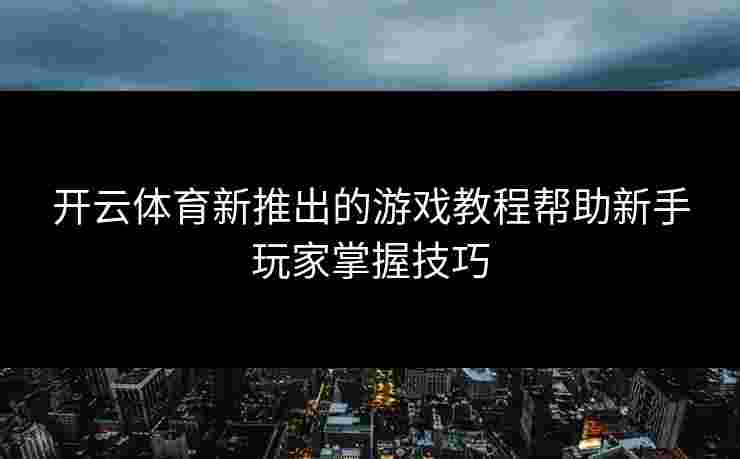 开云体育新推出的游戏教程帮助新手玩家掌握技巧