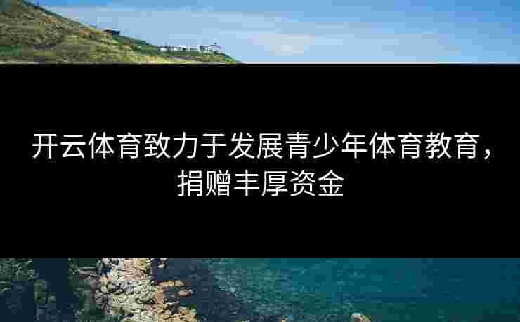 开云体育致力于发展青少年体育教育，捐赠丰厚资金