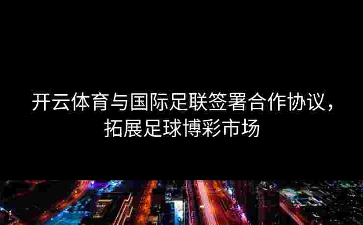 开云体育与国际足联签署合作协议，拓展足球博彩市场