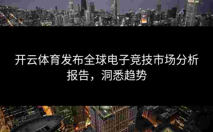 开云体育发布全球电子竞技市场分析报告，洞悉趋势