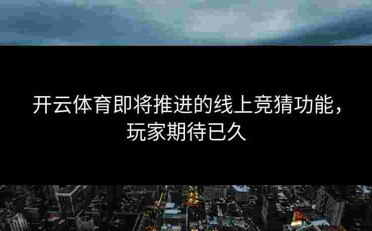 开云体育即将推进的线上竞猜功能，玩家期待已久