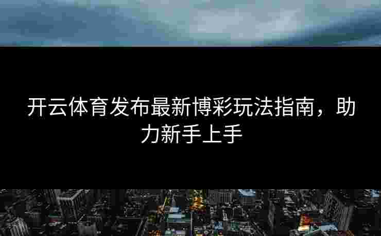 开云体育发布最新博彩玩法指南，助力新手上手