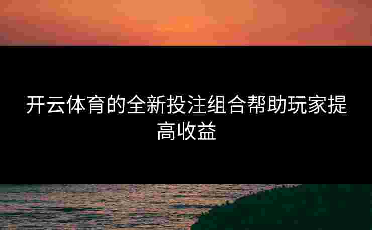 开云体育的全新投注组合帮助玩家提高收益