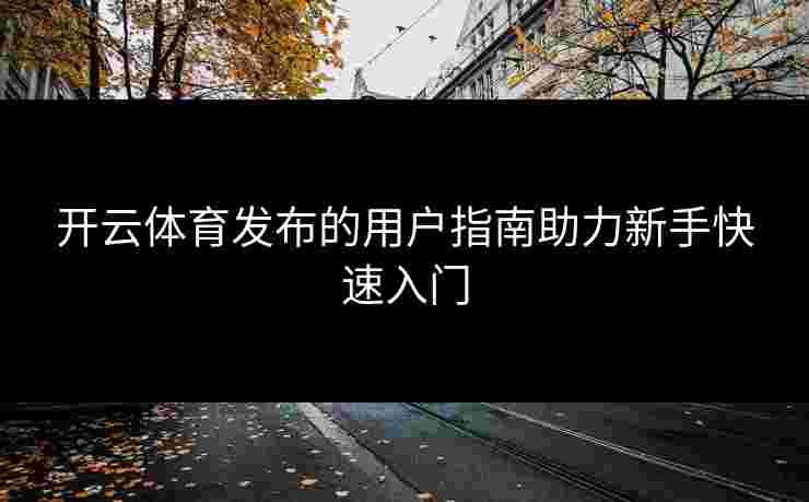 开云体育发布的用户指南助力新手快速入门