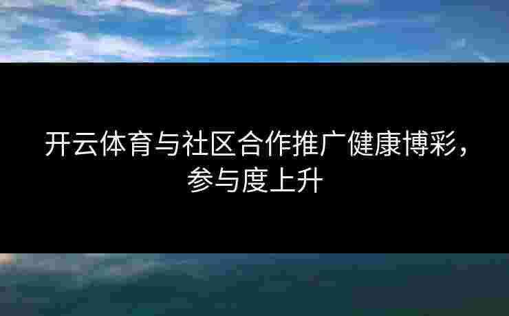 开云体育与社区合作推广健康博彩，参与度上升