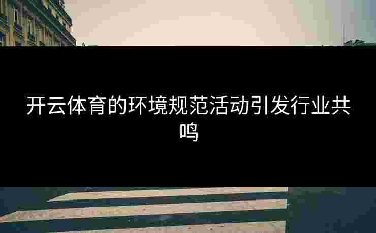 开云体育的环境规范活动引发行业共鸣