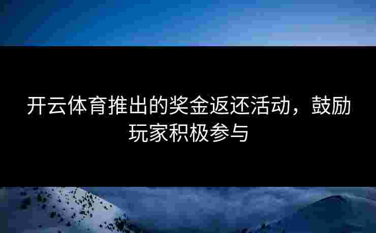 开云体育推出的奖金返还活动，鼓励玩家积极参与