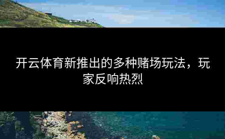 开云体育新推出的多种赌场玩法，玩家反响热烈