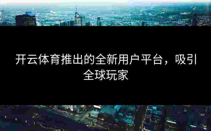 开云体育推出的全新用户平台，吸引全球玩家