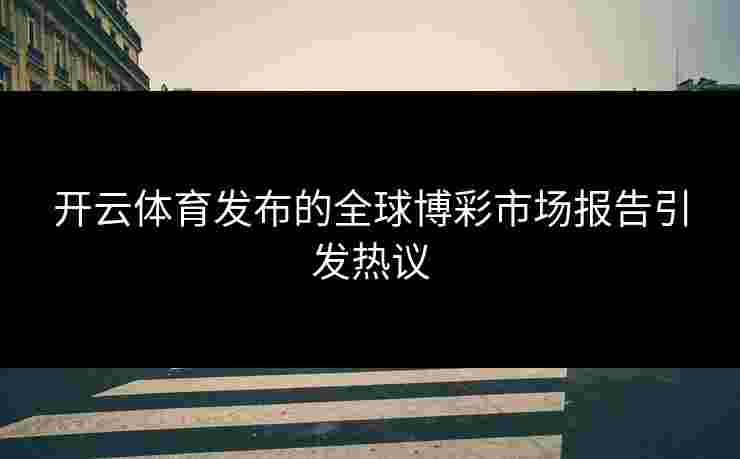 开云体育发布的全球博彩市场报告引发热议