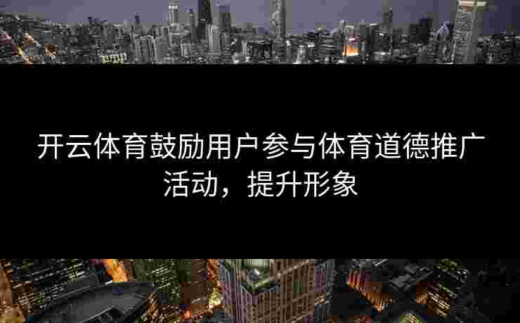 开云体育鼓励用户参与体育道德推广活动，提升形象