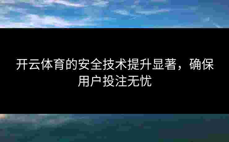 开云体育的安全技术提升显著，确保用户投注无忧