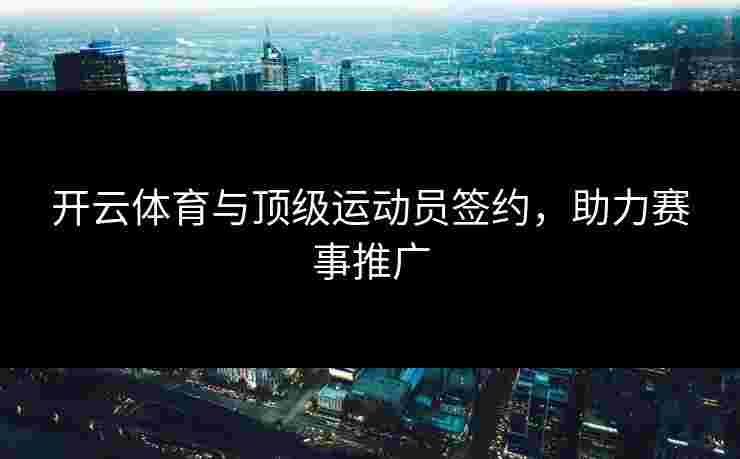 开云体育与顶级运动员签约，助力赛事推广