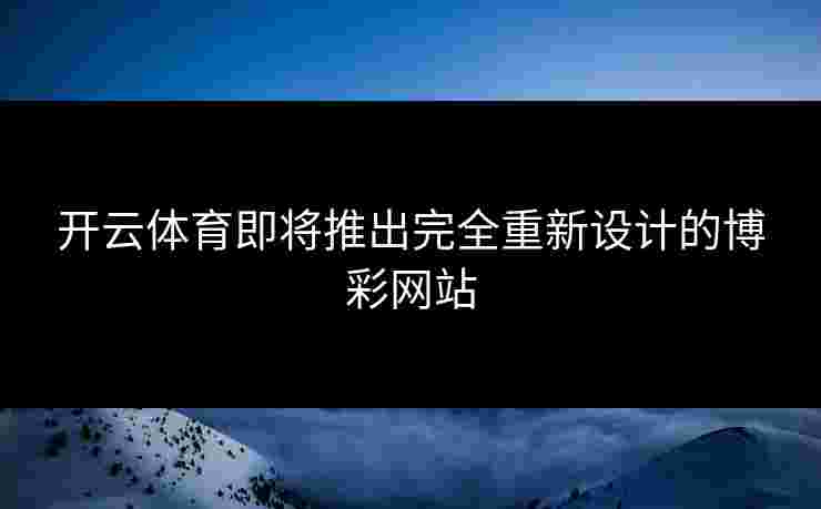 开云体育即将推出完全重新设计的博彩网站