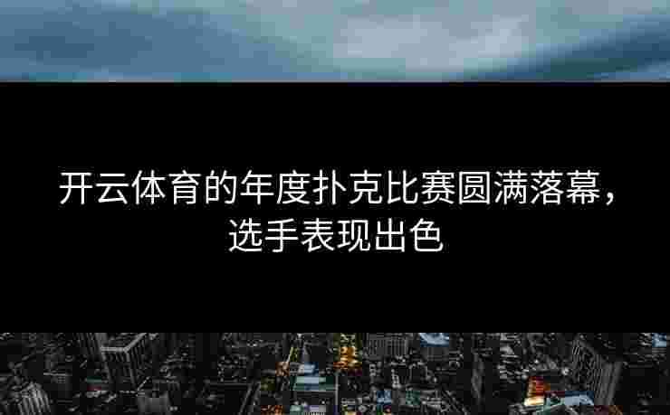 开云体育的年度扑克比赛圆满落幕，选手表现出色