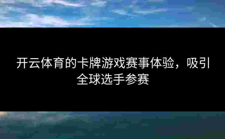 开云体育的卡牌游戏赛事体验，吸引全球选手参赛