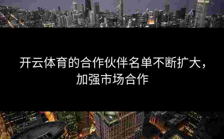开云体育的合作伙伴名单不断扩大，加强市场合作