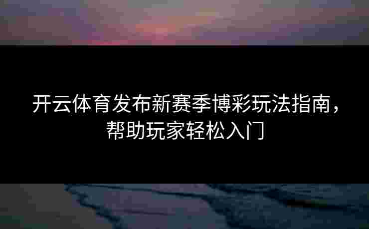 开云体育发布新赛季博彩玩法指南，帮助玩家轻松入门