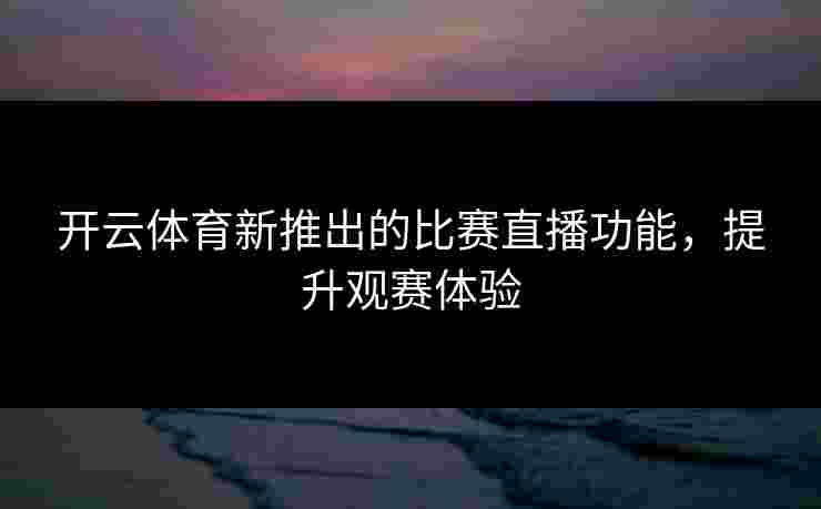 开云体育新推出的比赛直播功能，提升观赛体验