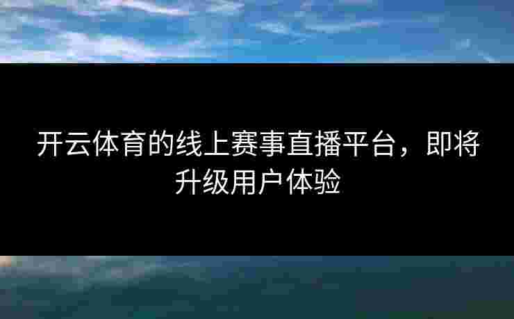 开云体育的线上赛事直播平台，即将升级用户体验
