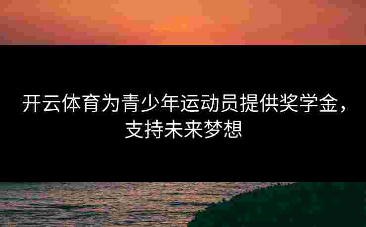 开云体育为青少年运动员提供奖学金，支持未来梦想