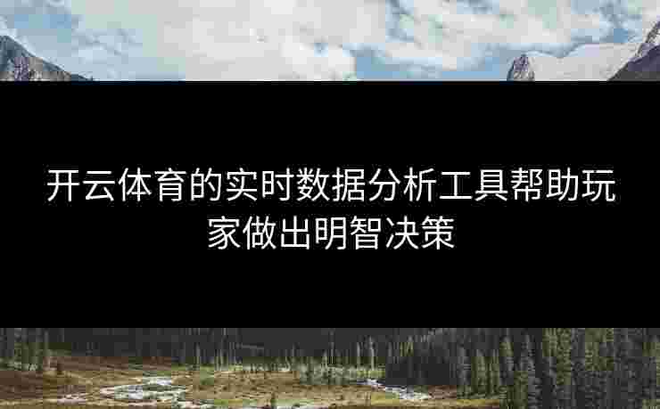 开云体育的实时数据分析工具帮助玩家做出明智决策
