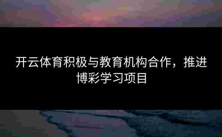 开云体育积极与教育机构合作，推进博彩学习项目