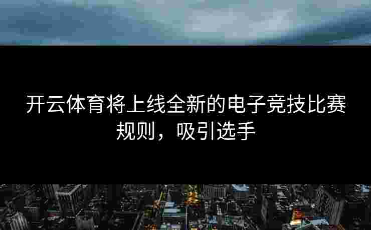 开云体育将上线全新的电子竞技比赛规则,吸引选手 开云体育将上线全新的电子竞技比赛规则,吸引选手