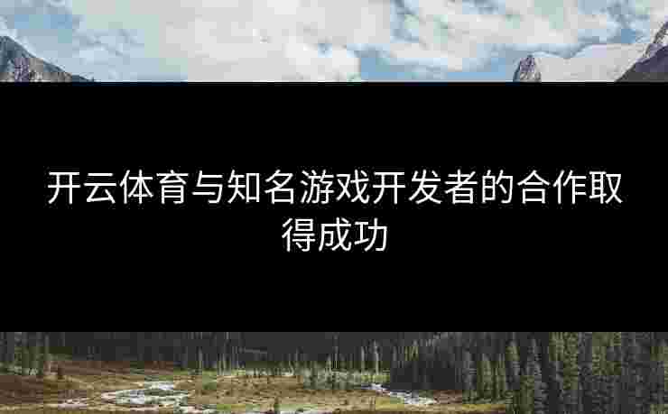 开云体育与知名游戏开发者的合作取得成功