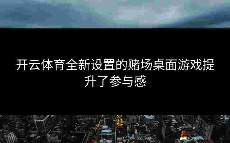 开云体育全新设置的赌场桌面游戏提升了参与感