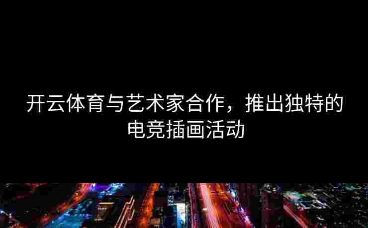 开云体育与艺术家合作，推出独特的电竞插画活动