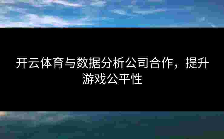 开云体育与数据分析公司合作，提升游戏公平性